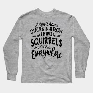 I don't have DUCKSIN A ROW I HAVE SQUIRRELS and they are EVERYWHERE Long Sleeve T-Shirt